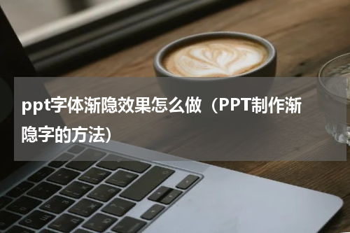 ppt字体渐隐效果怎么做（PPT制作渐隐字的方法）