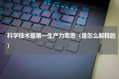 科学技术是第一生产力意思（是怎么解释的）