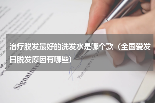 治疗脱发最好的洗发水是哪个款（全国爱发日脱发原因有哪些）