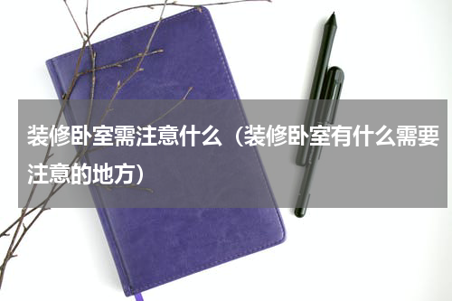 装修卧室需注意什么（装修卧室有什么需要注意的地方）
