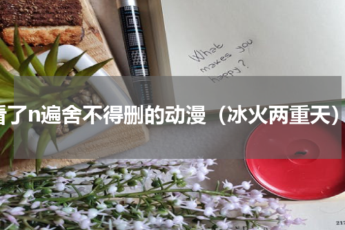 看了n遍舍不得删的动漫（冰火两重天）