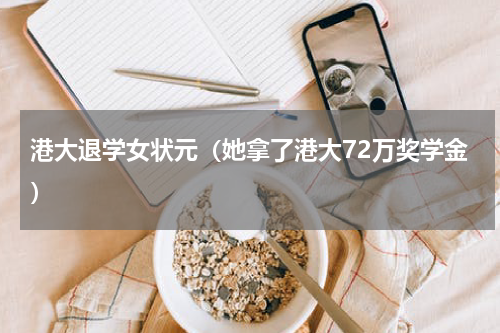 港大退学女状元（她拿了港大72万奖学金）