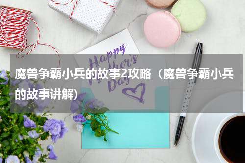 魔兽争霸小兵的故事2攻略（魔兽争霸小兵的故事讲解）