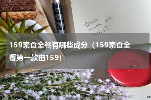 159素食全餐有哪些成分（159素食全餐第一款由159）