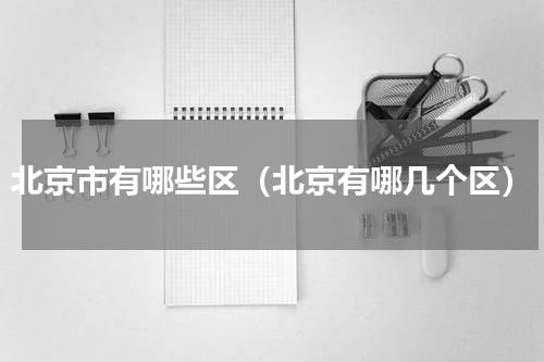 北京市有哪些区（北京有哪几个区）
