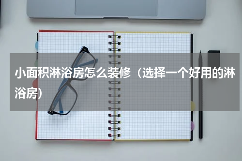 小面积淋浴房怎么装修（选择一个好用的淋浴房）