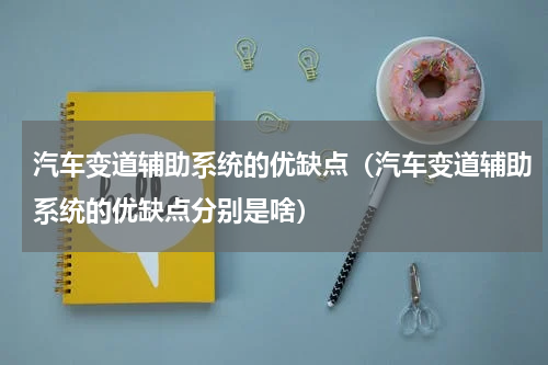汽车变道辅助系统的优缺点（汽车变道辅助系统的优缺点分别是啥）