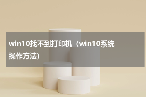 win10找不到打印机（win10系统操作方法）