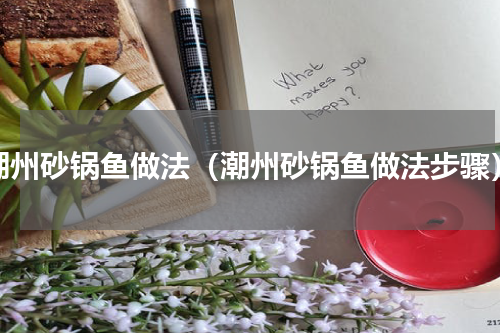 潮州砂锅鱼做法（潮州砂锅鱼做法步骤）