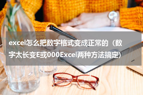 excel怎么把数字格式变成正常的（数字太长变E或000Excel两种方法搞定）