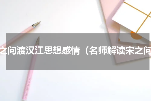 宋之问渡汉江思想感情（名师解读宋之问）