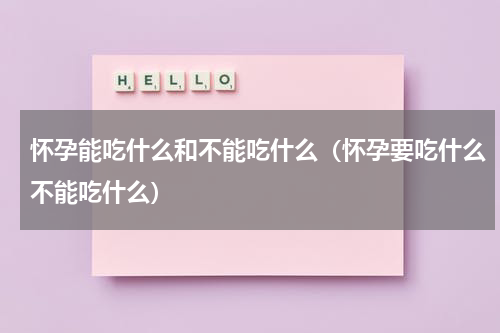 怀孕能吃什么和不能吃什么（怀孕要吃什么不能吃什么）