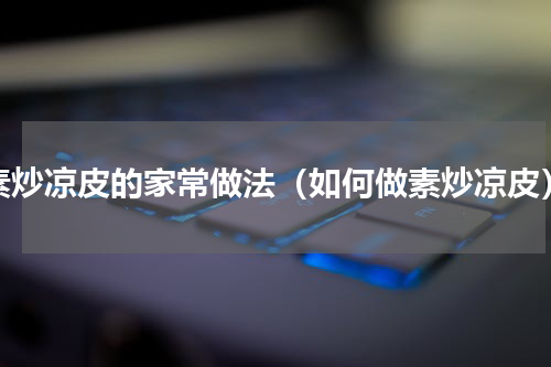 素炒凉皮的家常做法（如何做素炒凉皮）
