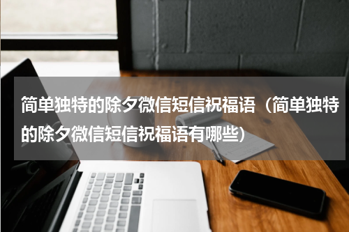 简单独特的除夕微信短信祝福语（简单独特的除夕微信短信祝福语有哪些）