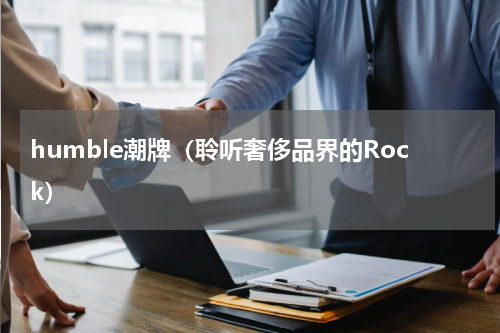 humble潮牌（聆听奢侈品界的Rock）