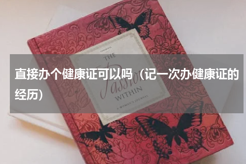 直接办个健康证可以吗（记一次办健康证的经历）