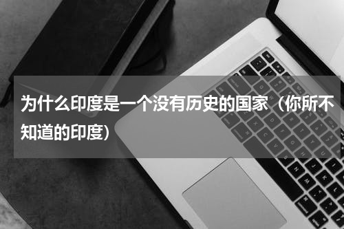 为什么印度是一个没有历史的国家（你所不知道的印度）