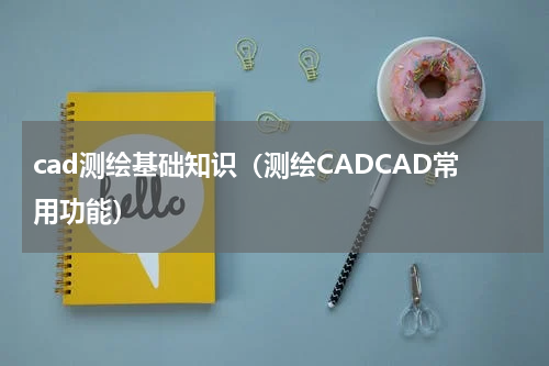 cad测绘基础知识（测绘CADCAD常用功能）