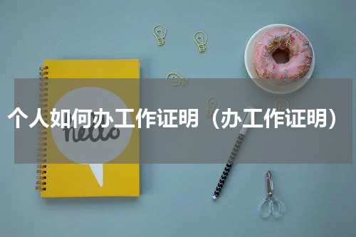 个人如何办工作证明（办工作证明）