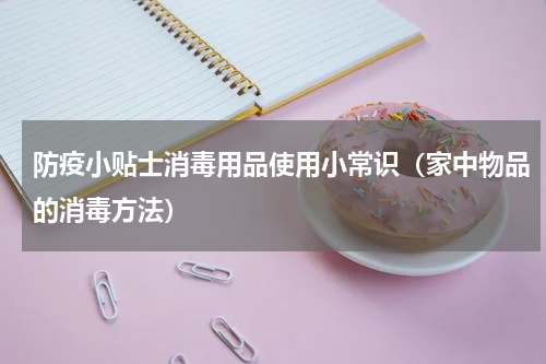 防疫小贴士消毒用品使用小常识（家中物品的消毒方法）