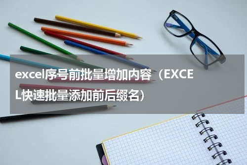 excel序号前批量增加内容（EXCEL快速批量添加前后缀名）