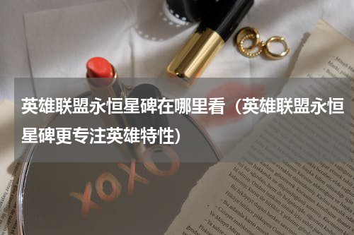 英雄联盟永恒星碑在哪里看（英雄联盟永恒星碑更专注英雄特性）