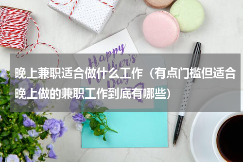 晚上兼职适合做什么工作（有点门槛但适合晚上做的兼职工作到底有哪些）