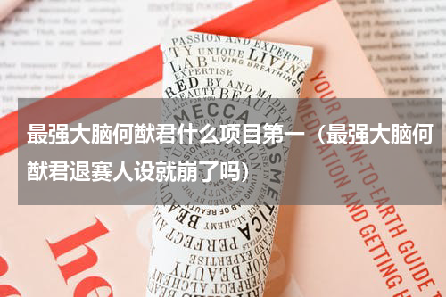 最强大脑何猷君什么项目第一（最强大脑何猷君退赛人设就崩了吗）