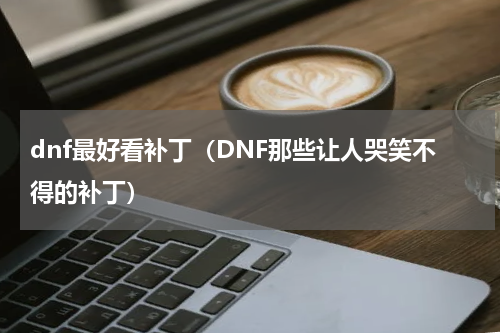 dnf最好看补丁（DNF那些让人哭笑不得的补丁）