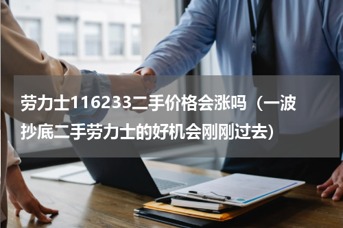 劳力士116233二手价格会涨吗（一波抄底二手劳力士的好机会刚刚过去）