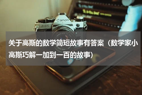 关于高斯的数学简短故事有答案（数学家小高斯巧解一加到一百的故事）