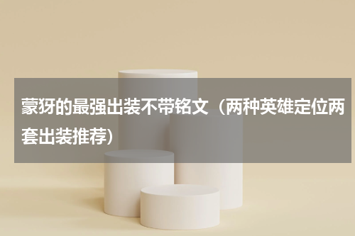 蒙犽的最强出装不带铭文（两种英雄定位两套出装推荐）