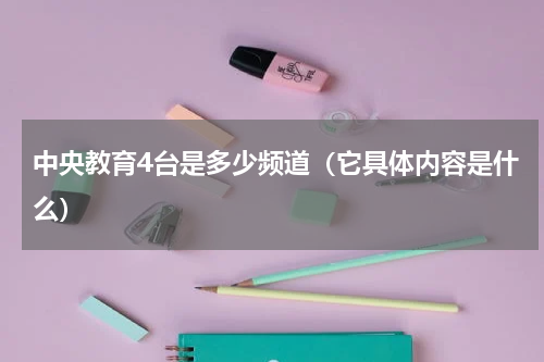 中央教育4台是多少频道（它具体内容是什么）