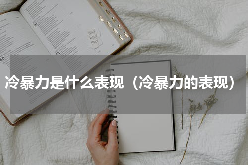 冷暴力是什么表现（冷暴力的表现）