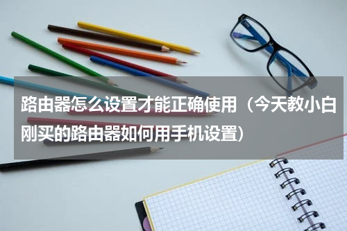 路由器怎么设置才能正确使用（今天教小白刚买的路由器如何用手机设置）