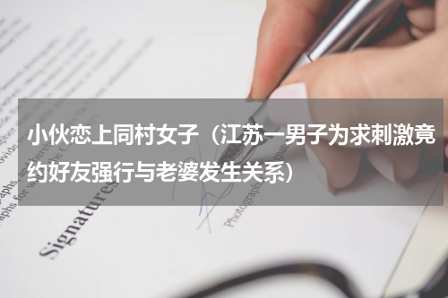 小伙恋上同村女子（江苏一男子为求刺激竟约好友强行与老婆发生关系）