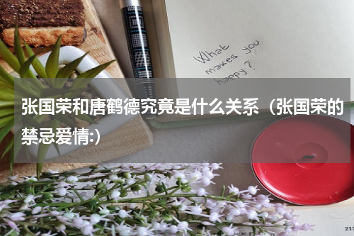 张国荣和唐鹤德究竟是什么关系（张国荣的禁忌爱情:）