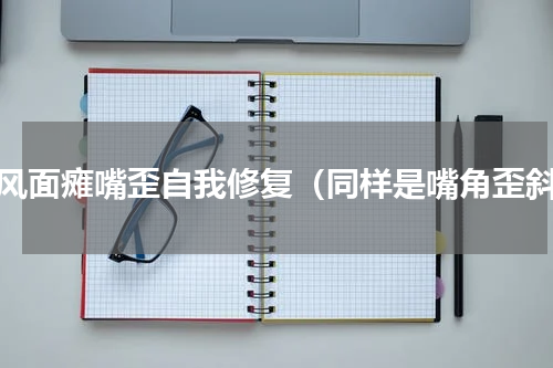 中风面瘫嘴歪自我修复（同样是嘴角歪斜）
