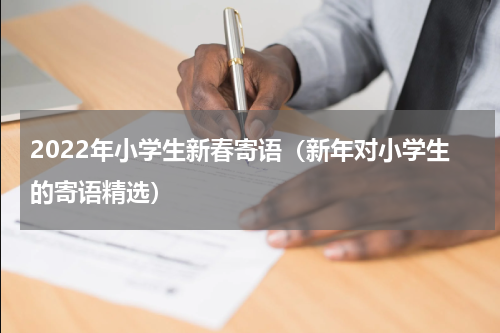 2022年小学生新春寄语（新年对小学生的寄语精选）