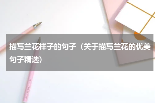 描写兰花样子的句子（关于描写兰花的优美句子精选）