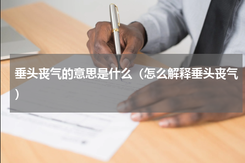 垂头丧气的意思是什么（怎么解释垂头丧气）
