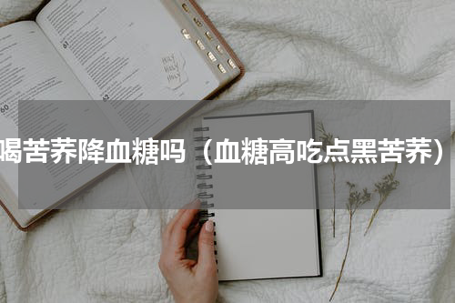 喝苦荞降血糖吗（血糖高吃点黑苦荞）