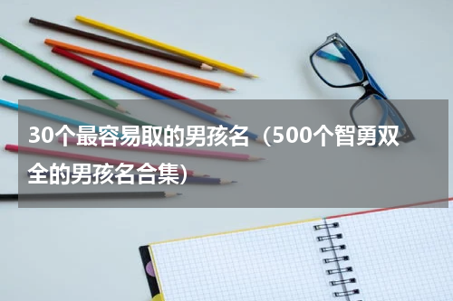 30个最容易取的男孩名（500个智勇双全的男孩名合集）