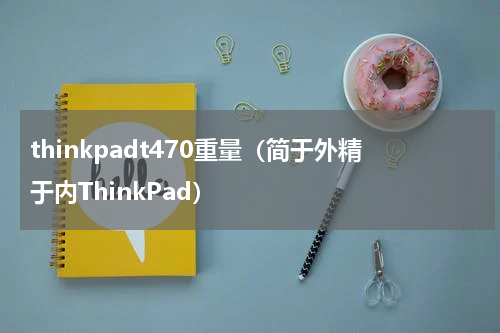 thinkpadt470重量（简于外精于内ThinkPad）