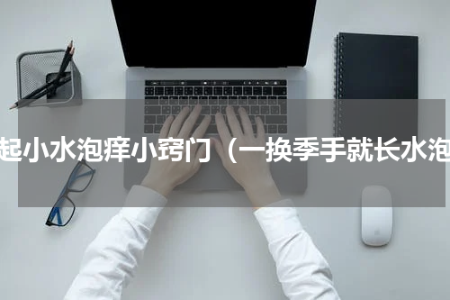 手起小水泡痒小窍门（一换季手就长水泡）