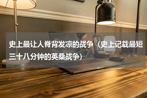 史上最让人脊背发凉的战争（史上记载最短三十八分钟的英桑战争）
