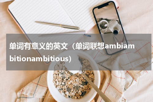 单词有意义的英文（单词联想ambiambitionambitious）