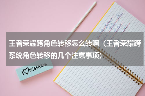 王者荣耀跨角色转移怎么转啊（王者荣耀跨系统角色转移的几个注意事项）
