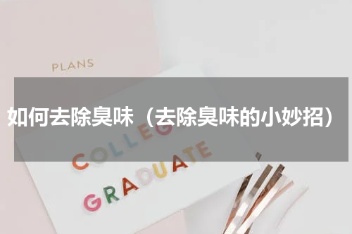 如何去除臭味（去除臭味的小妙招）