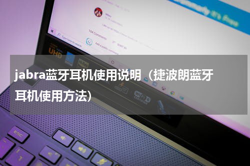 jabra蓝牙耳机使用说明（捷波朗蓝牙耳机使用方法）